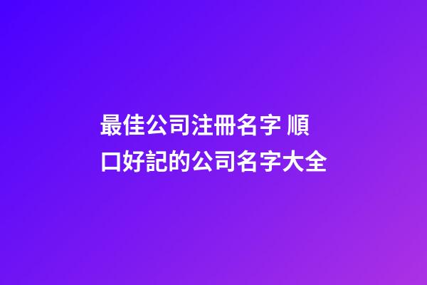 最佳公司注冊名字 順口好記的公司名字大全-第1張-公司起名-玄機派